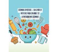 Cozinha Divertida - Um Livro de Receitas para Colorir e se Aventurar na Cozinha!: Porque aqui, a bagunça é permitida, os erros são tempero e o importante é se divertir!
