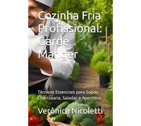 Cozinha Fria Profissional: Garde Manger: Técnicas Essenciais para Sopas, Charcutaria, Saladas e Aperitivos