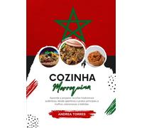 Cozinha Marroquina: Aprenda a Preparar Receitas Tradicionais Autênticas, desde Aperitivos e Pratos Principais a Molhos, Sobremesas e Bebidas