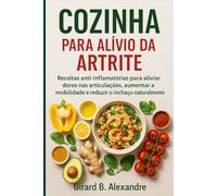 Cozinha para alívio da artrite: receitas anti-inflamatórias para aliviar dores nas articulações, aumentar a mobilidade e reduzir o inchaço naturalmente