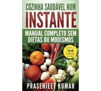 Cozinha Saudável Num Instante: Manual Completo Sem Dietas Ou Modismos: Cozinhando em um Instante