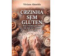 Cozinha Sem Glúten: Dicas E Receitas Para Uma Vida Mais Leve, Saudável E Cheia De Sabor