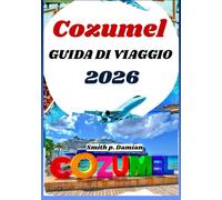COZUMEL GUIDA DI VIAGGIO 2026: Itinerari privilegiati, segreti locali, avventure sottomarine e altro ancora svela