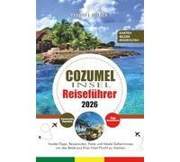 COZUMEL INSEL REISEFÜHRER 2026: Insider-Tipps, Reiserouten, Feste und lokale Geheimnisse, um das Beste aus Ihrer Insel-Flucht zu machen.