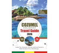 COZUMEL ISLAND TRAVEL GUIDE 2026: Insider Tips, Itineraries, Festivals, and Local Secrets to Make the Most of Your Island Escape
