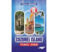 COZUMEL ISLAND TRAVEL GUIDE 2026: Where to Eat and Stay, Must-See Attractions, Festivals, Expert Tips for a Stress-Free Trip