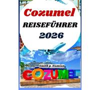 COZUMEL REISEFÜHRER 2026: Insider Routen, lokale Geheimnisse, Unterwasserabenteuer und mehr werden enthüllt