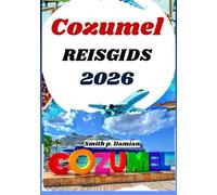 COZUMEL REISGIDS 2026: Insider routes, lokale geheimen, onderwateravonturen en meer onthuld