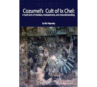 COZUMEL’S CULT OF IX CHEL: A myth born of mistakes, misstatements, and misunderstandings