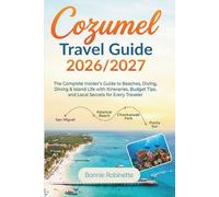 Cozumel Travel Guide 2026/2027: The Complete Insider's Guide to Beaches, Diving, Dining & Island Life with Itineraries, Budget Tips, and Local Secrets for Every Traveler