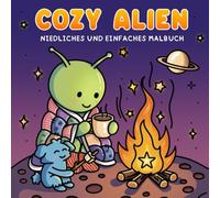 Cozy Alien: Ein niedliches und einfaches Malbuch für Kinder, Teenager und Erwachsene: Entspannende Malseiten für Groß und Klein zum Stressabbau und Eintauchen in die gemütlichen Ecken des Universums