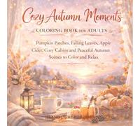 Cozy Autumn Moments Coloring Book for Adults: Pumpkin Patches, Falling Leaves, Apple Cider, Cozy Cabins and Peaceful Autumn Scenes to Color and Relax