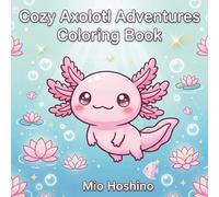 Cozy Axolotl Adventures Coloring Book: 40 Cute Kawaii Axolotl Scenes in Bold and Easy Designs - With Fun Axolotl Facts and Relaxing Mindful Coloring for Kids, Teens and Adults