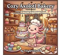Cozy Axolotl Bakery: A Cute Axolotl Coloring Book for Adults: A Sweet and Relaxing Coloring Book Featuring Kawaii Axolotls, Cakes, Pastries, and Cozy ... (Cute & Cozy Axolotl Friends Coloring Book)