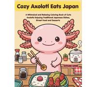 Cozy Axolotl Eats Japan: A Whimsical and Relaxing Coloring Book of Cute Axolotls Enjoying Traditional Japanese Dishes, Street Food, and Desserts