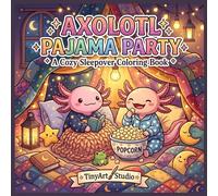 Cozy Axolotl Pajama Party: A Cute Cozy Coloring Book for Adults: Relaxing Sleepover Party Scenes, Blanket Forts, Movie Nights, Sweet Treats, and ... (Cute & Cozy Axolotl Friends Coloring Book)