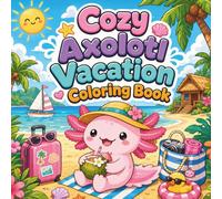Cozy Axolotl Vacation Coloring Book: A Relaxing Collection of 40 Cute and Easy Coloring Adventures