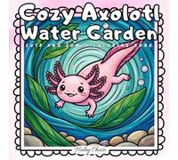 Cozy Axolotl Water Garden: A Relaxing Adult Coloring Book Featuring a Cute Kawaii Axolotl, Natural Underwater Ponds, and Peaceful Aquatic Friends (Cute and Comfy Coloring Book)