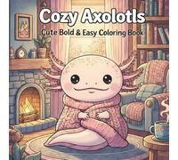 Cozy Axolotls Coloring Book: Cute, Bold & Easy Coloring Pages for Relaxation, Stress Relief & Fun