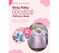 Cozy Baby Crochet Patterns Book: Essential Techniques to Weave Beautifully Textured and Comfortable Handmade Items for Infants with Lasting Sentimental Value