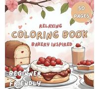 Cozy Bakery: Relaxing, Beginner Friendly Coloring Book For Teens And Adults: Bakery Themed Coloring Book For Adults. Ideal For Stress Relief, Mindfulness, And Creative Escape