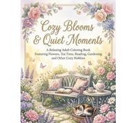 Cozy Blooms & Quiet Moments: A Relaxing Adult Coloring Book Featuring Flowers, Tea Time, Reading, Gardening and Other Cozy Hobbies
