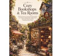 Cozy Bookshops & Tea Rooms: 40 Relaxing Adventures Featuring Charming Bookshops, Cozy Tea Rooms, Reading Nooks, Vintage Libraries, Warm Cafés, Peaceful Gardens & Comforting Literary Escapes