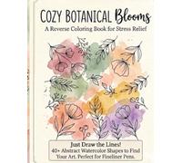Cozy Botanical Blooms: A Reverse Coloring Book for Stress Relief: 40+ Abstract Watercolor Shapes to Find Your Art through Mindfulness and Creative Tracing