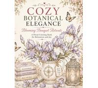 COZY BOTANICAL ELEGANCE: Blooming Bouquet Retreats: A Cozy Botanical Coloring Book for Relaxation and Stress Relief
