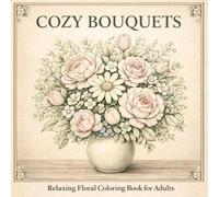 Cozy Bouquets Coloring Book: Relaxing Floral Designs for Adults: Beautiful Flower Bouquets for Stress Relief (Cozy Series)