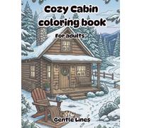 Cozy Cabin Coloring Book for adults: Cozy Cabin Coloring Book for Adults: 52 Relaxing Rustic Scenes with Cabins, Fireplaces, Forest Views, Cozy Interiors , Wildlife, and Peaceful Nature Escapes