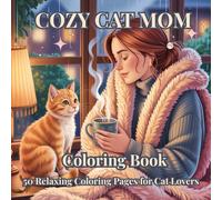 Cozy Cat Mom Coloring Book: Cute and Relaxing Cat-Themed Coloring Pages for Women, Cat Lovers, Stress Relief and Mindfulness: 50 Adorable , Hygge Moments for Creativity