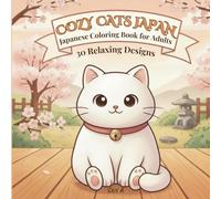 Cozy Cats Japan: Japanese Coloring Book for Adults 30 Original Kawaii Cat Designs with Cozy Japanese Scenes for Stress Relief and Relaxation