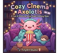 Cozy Cinema Axolotls: A Cute & Relaxing Movie Night Colouring Book: Relaxing Movie Nights, Cozy Blankets, Popcorn, Sweet Treats, and Adorable Animal ... (Cute & Cozy Axolotl Friends Coloring Book)