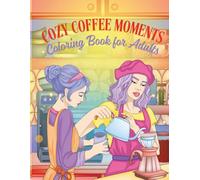 Cozy Coffee Moments Coloring Book for Adults: Relaxing Scenes of Women, Warm Drinks, and Peaceful Everyday Moments for Stress Relief and Creative Expression