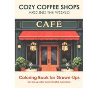 Cozy Coffee Shops Around the World: An Adult Coloring Book of 50 Charming Cafés, Street Carts, Coffee Shop Fronts & Cozy Café Corners for Relaxation and Mindfulness