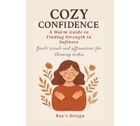 Cozy Confidence: A Warm Guide to Finding Strength in Softness: Embrace your inner calm, build quiet resilience, and create a life filled with warmth and empowerment.