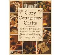 Cozy Cottagecore Crafts: 50 Slow-Living DIY Projects Made with Natural and Simple Materials: 1 (Craft it Slow)