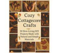 Cozy Cottagecore Crafts: 50 Slow-Living DIY Projects Made with Natural and Simple Materials: 1 (DIY Crafts)