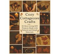Cozy Cottagecore Crafts: 50 Slow-Living DIY Projects Made with Natural and Simple Materials