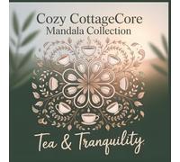 Cozy Cottagecore Mandala Collection Tea and Tranquility: Sip the Calm Breathe the Light A Cozy Mandala Coloring Book for Relaxation and Mindful Mornings