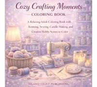 Cozy Crafting Moments Coloring Book for Adults: A Relaxing Adult Coloring Book with Knitting, Sewing, Candle Making, Scrapbooking and Creative Hobby Scenes to Color and Unwind
