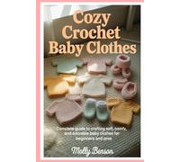 Cozy Crochet Baby Clothes: Complete Guide to Crafting Soft, Comfy, and Adorable Baby Clothes for Beginners and Pros