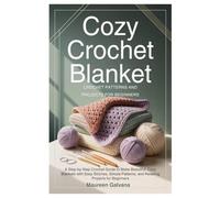 Cozy Crochet Blanket: Crochet Patterns and Projects for Beginners: A Step-by-Step Crochet Guide to Make Beautiful, Cozy Blankets with Easy Stitches, ... Patterns, and Relaxing Projects for Beginners