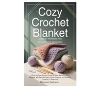 Cozy Crochet Blanket: Crochet Patterns and Projects for Beginners: A Step-by-Step Crochet Guide to Make Beautiful, Cozy Blankets with Easy Stitches, ... Patterns, and Relaxing Projects for Beginners