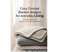 Cozy Crochet Blanket Designs for Everyday Living: Comforting Patterns for Afghans, Throws, and Baby Blankets