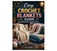 Cozy Crochet Blankets Guide: A Beginner-Friendly Guide to Soft, Warm Blanket Patterns, Essential Stitches, and Simple Crochet Projects