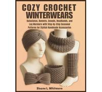 Cozy Crochet Winterwears: Balaclavas, Bonnets, Snoods, Headbands, and Leg Warmers with Step-by-Step Seasonal Patterns for Stylish Handmade Accessories