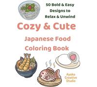 Cozy & Cute Japanese Food Coloring Book: 50 Kawaii Japanese Food Designs Featuring Sushi, Ramen, Bento and Street Food for Relaxation and Stress Relief