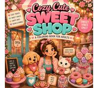 Cozy Cute Sweet Shop: A Cozy Coloring Book for Adults Filled with Sweet Treats, Candy Shops, Cozy Cafés, Cute Animals, Donuts, Cupcakes, and Playful Dessert Chaos